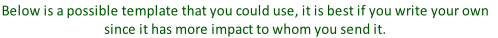 Below is a possible template that you could use, it is best if you write your own 
since it has more impact to whom you send it.